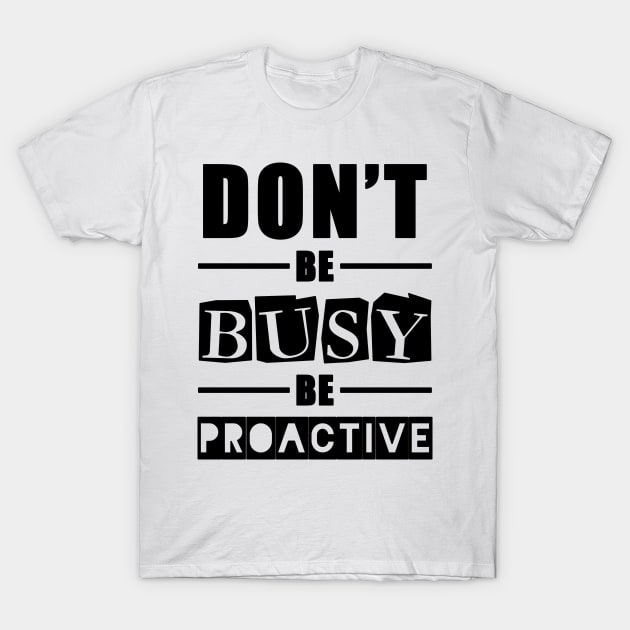 don't be busy be proactive motivational quotes for work T-Shirt by XlukasX